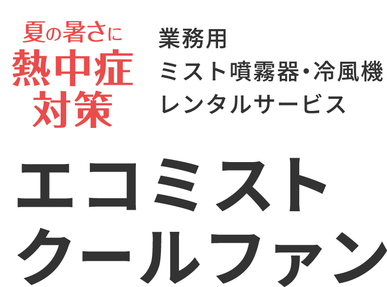 夏の暑さに熱中症対策 業務用ミスト噴霧器・冷風機レンタルサービス エコミスト&クールファン